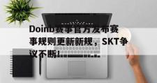 HAHA-Doinb赛事官方发布赛事规则更新新规，SKT争议不断！的简单介绍